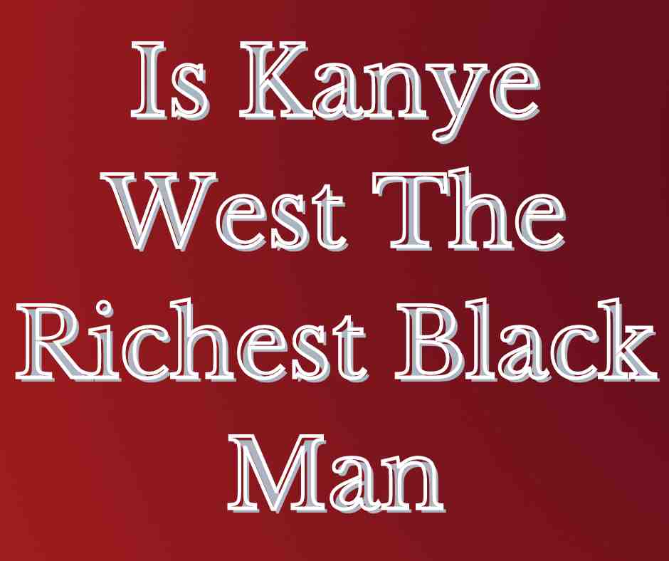 Is Kanye West The Richest Black Man