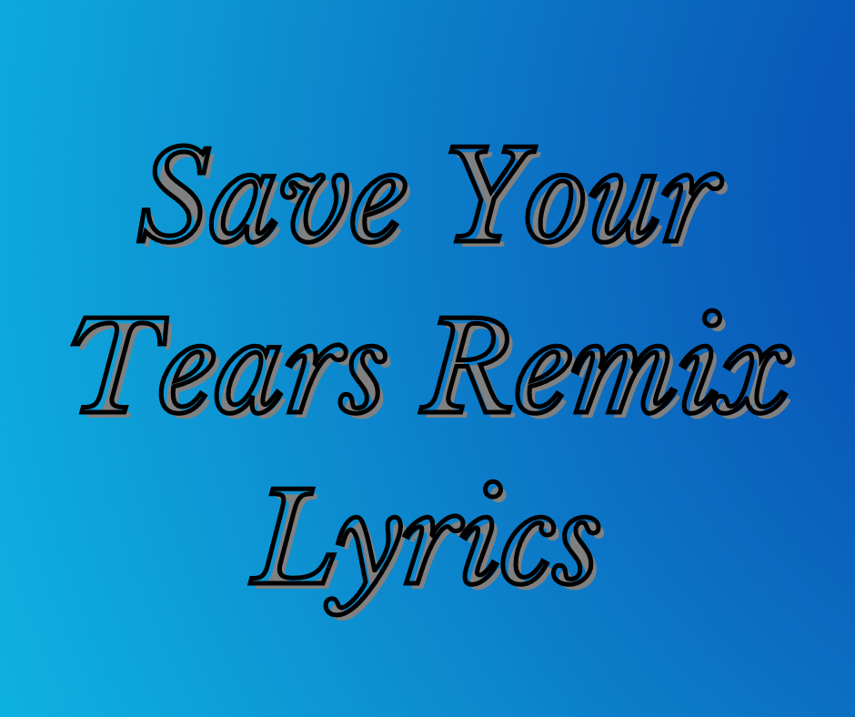 Save Your Tears Remix Lyrics