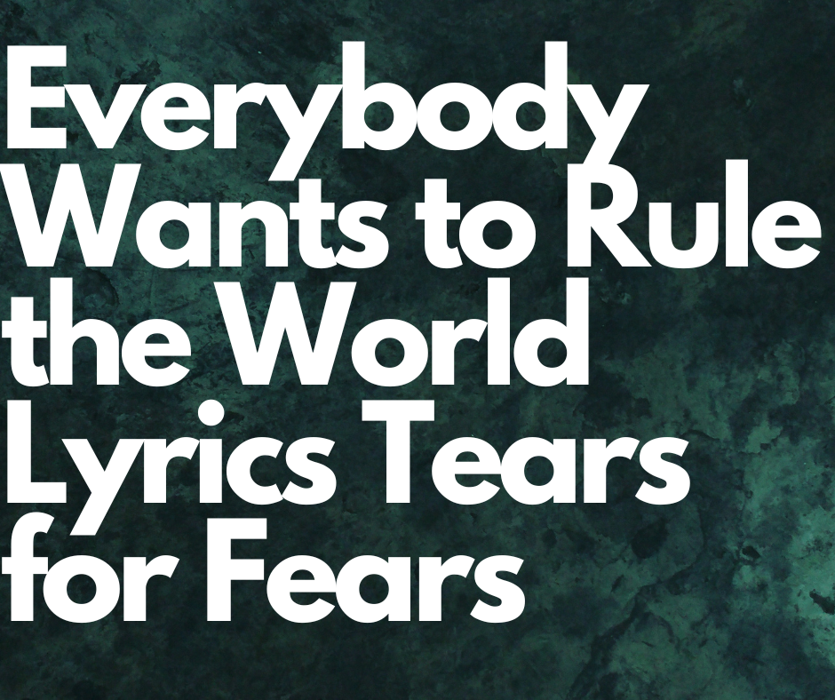 Everybody Wants to Rule the World Lyrics Tears for Fears