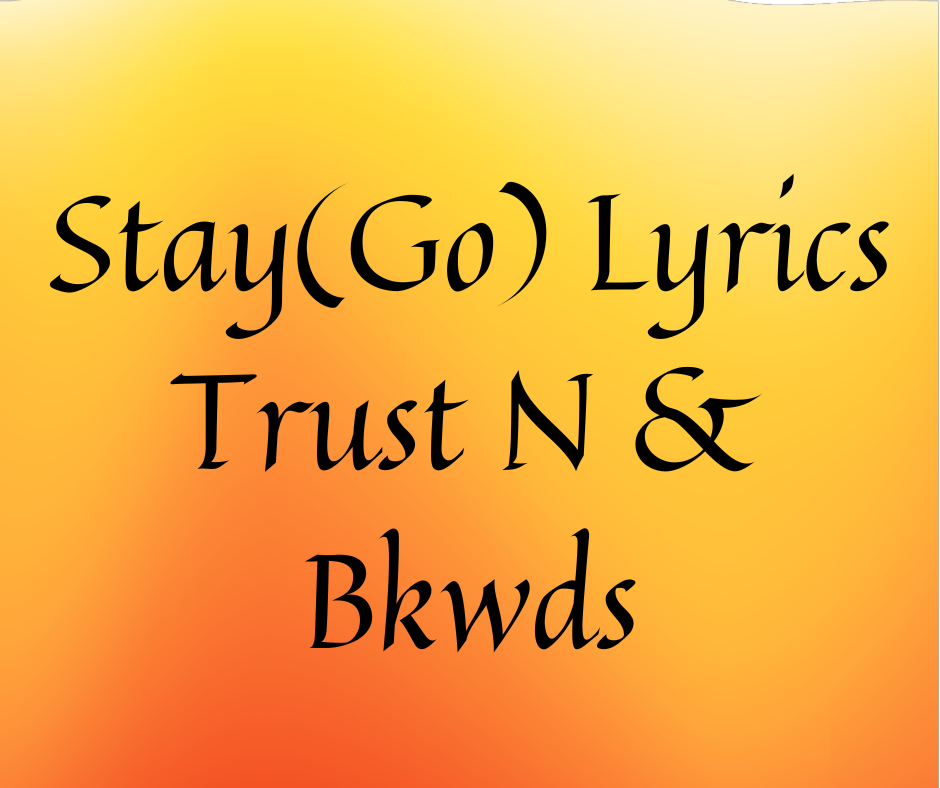 Stay(Go) Lyrics Trust N & Bkwds